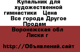 Купальник для художественной гимнастики › Цена ­ 7 000 - Все города Другое » Продам   . Воронежская обл.,Лиски г.